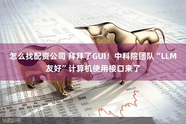怎么找配资公司 拜拜了GUI！中科院团队“LLM友好”计算机使用接口来了