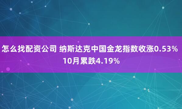 怎么找配资公司 纳斯达克中国金龙指数收涨0.53% 10月累跌4.19%