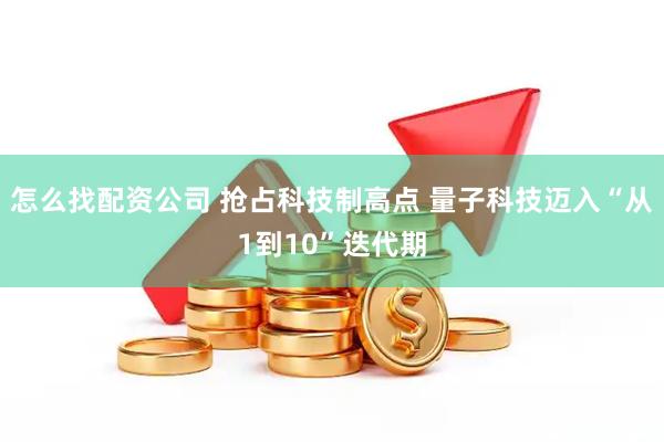 怎么找配资公司 抢占科技制高点 量子科技迈入“从1到10”迭代期