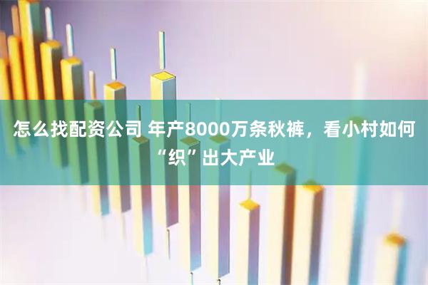 怎么找配资公司 年产8000万条秋裤，看小村如何“织”出大产业