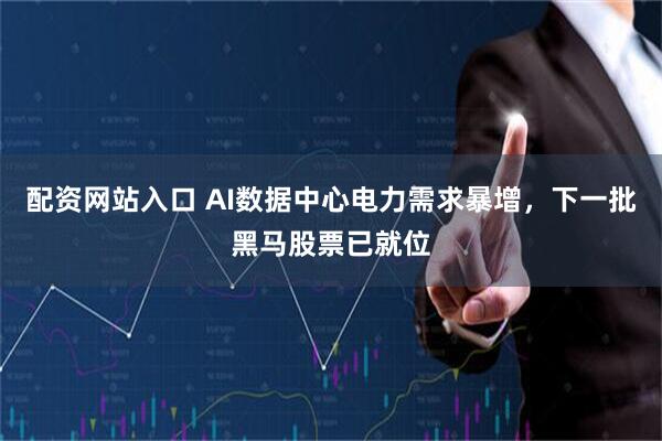 配资网站入口 AI数据中心电力需求暴增，下一批黑马股票已就位