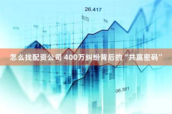 怎么找配资公司 400万纠纷背后的“共赢密码”