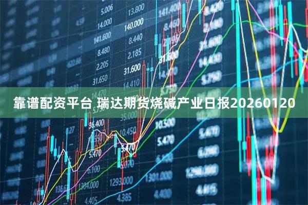 靠谱配资平台 瑞达期货烧碱产业日报20260120